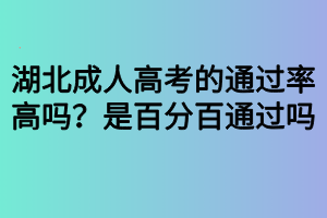 湖北成人高考的通過率高嗎？是百分百通過嗎？