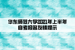 華東師范大學(xué)2021年上半年自考報名友情提示