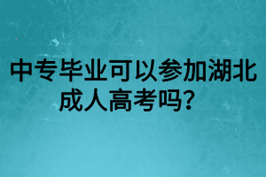 中專畢業(yè)可以參加湖北成人高考嗎？