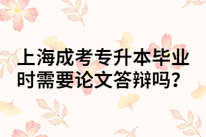 上海成考專升本畢業(yè)時需要論文答辯嗎？