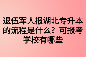 退伍軍人報(bào)湖北專升本的流程是什么？可報(bào)考學(xué)校有哪些