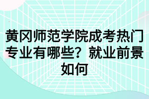 黃岡師范學(xué)院成考熱門(mén)專(zhuān)業(yè)有哪些？就業(yè)前景如何