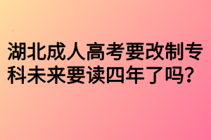 湖北成人高考要改制?？莆磥?lái)要讀四年了嗎？