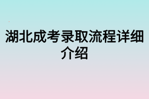 湖北成考錄取流程詳細(xì)介紹