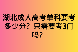 湖北成人高考單科要考多少分？只需要考3門嗎？