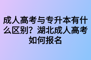 成人高考與專升本有什么區(qū)別？湖北成人高考如何報(bào)名