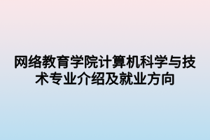 網絡教育學院計算機科學與技術專業(yè)介紹及就業(yè)方向