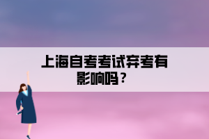 上海自考考試棄考有影響嗎？