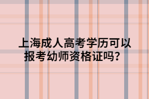 上海成人高考學(xué)歷可以報(bào)考幼師資格證嗎？