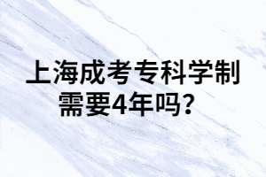 上海成考?？茖W制需要4年嗎？