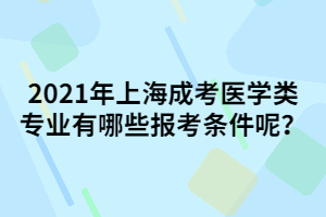 2021年上海成考醫(yī)學(xué)類專業(yè)有哪些報(bào)考條件呢？