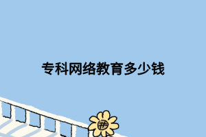 ?？凭W(wǎng)絡(luò)教育多少錢