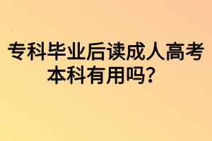 ?？飘厴I(yè)后讀成人高考本科有用嗎？