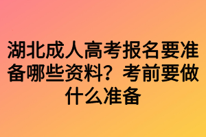 湖北成人高考報名要準(zhǔn)備哪些資料？考前要做什么準(zhǔn)備