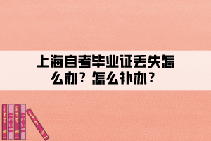 上海自考畢業(yè)證丟失怎么辦？怎么補辦？