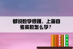 都說數(shù)學很難，上海自考高數(shù)怎么學？