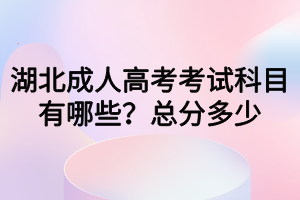 湖北成人高考考試科目有哪些？總分多少