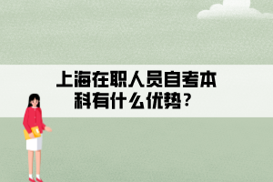 上海在職人員自考本科有什么優(yōu)勢？