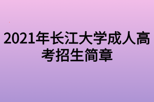 2021年長江大學成人高考招生簡章