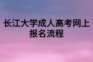 長(zhǎng)江大學(xué)成人高考網(wǎng)上報(bào)名流程