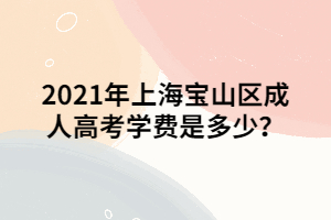 2021年上海寶山區(qū)成人高考學費是多少？