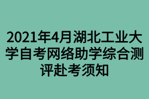 2021年4月湖北工業(yè)大學(xué)自考網(wǎng)絡(luò)助學(xué)綜合測(cè)評(píng)赴考須知