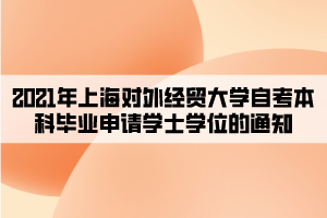 2021年上海對外經貿大學自考本科畢業(yè)申請學士學位的通知