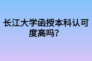 長(zhǎng)江大學(xué)函授本科認(rèn)可度高嗎？