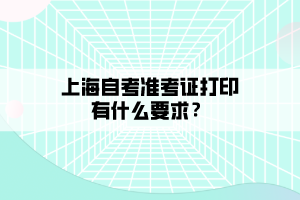 上海自考準考證打印有什么要求？