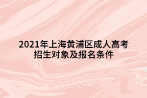 2021年上海黃浦區(qū)成人高考招生對象及報名條件