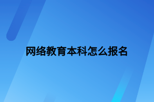 網(wǎng)絡教育本科怎么報名