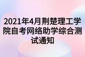 2021年4月荊楚理工學院自考網(wǎng)絡助學綜合測試通知