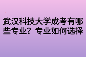 武漢科技大學成考有哪些專業(yè)？專業(yè)如何選擇