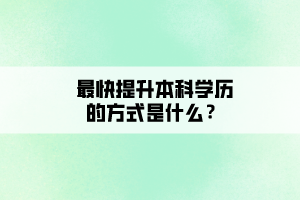 最快提升本科學(xué)歷的方式是什么？