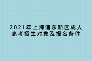 2021年上海浦東新區(qū)成人高考招生對(duì)象及報(bào)名條件