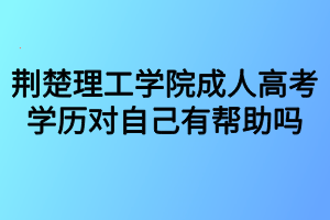 荊楚理工學(xué)院成人高考學(xué)歷對(duì)自己有幫助嗎