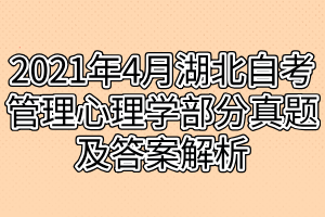 2021年4月湖北自考管理心理學部分真題及答案解析