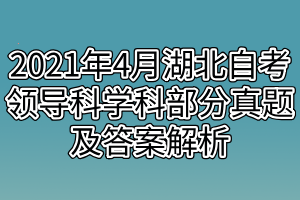 2021年4月湖北自考領導科學科部分真題及答案解析