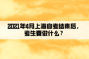 2021年4月上海自考結(jié)束后，考生要做什么？