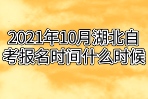 2021年10月湖北自考報名時間什么時候