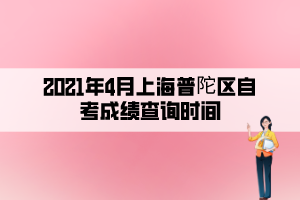 2021年4月上海普陀區(qū)自考成績(jī)查詢時(shí)間