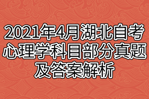 2021年4月湖北自考心理學科目部分真題及答案解析