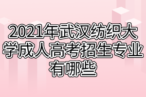 2021年武漢紡織大學成人高考招生專業(yè)有哪些