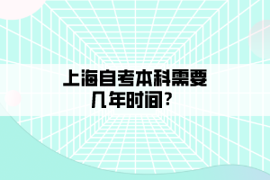 上海自考本科需要幾年時間？