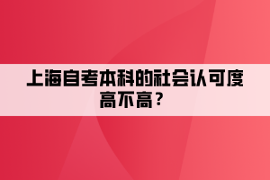 上海自考本科的社會(huì)認(rèn)可度高不高？