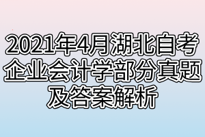 2021年4月湖北自考企業(yè)會計學(xué)部分真題及答案解析