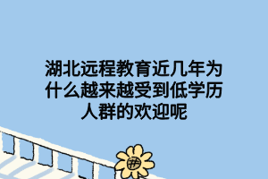 湖北遠程教育近幾年為什么越來越受到低學歷人群的歡迎呢