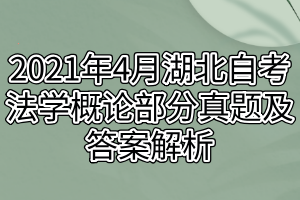 2021年4月湖北自考法學(xué)概論部分真題及答案解析