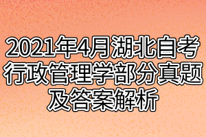 2021年4月湖北自考行政管理學(xué)部分真題及答案解析