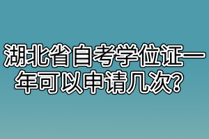 湖北省自考學(xué)位證一年可以申請(qǐng)幾次？